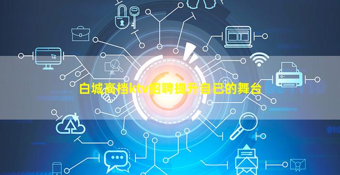 白城高档ktv招聘提升自已的舞台